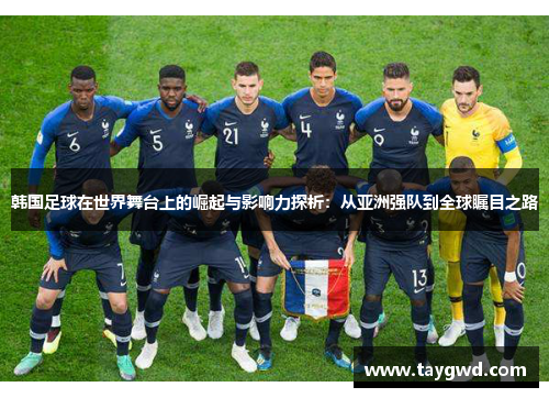 韩国足球在世界舞台上的崛起与影响力探析：从亚洲强队到全球瞩目之路