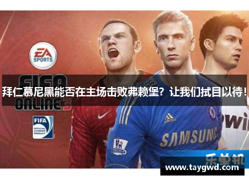拜仁慕尼黑能否在主场击败弗赖堡？让我们拭目以待！