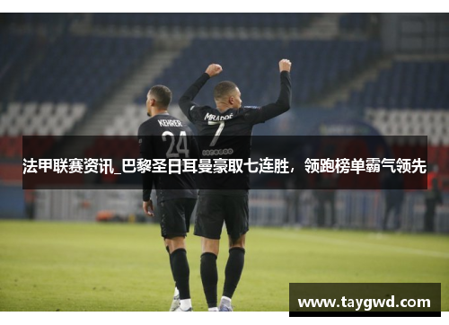 法甲联赛资讯_巴黎圣日耳曼豪取七连胜，领跑榜单霸气领先