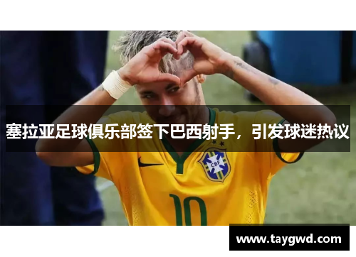 塞拉亚足球俱乐部签下巴西射手，引发球迷热议