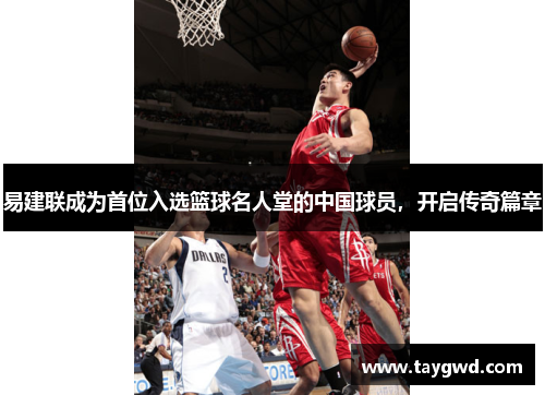 易建联成为首位入选篮球名人堂的中国球员，开启传奇篇章