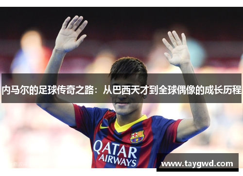 内马尔的足球传奇之路：从巴西天才到全球偶像的成长历程