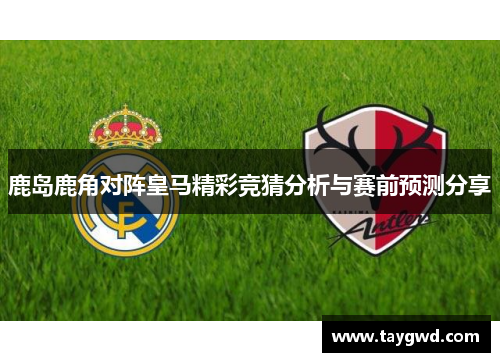 鹿岛鹿角对阵皇马精彩竞猜分析与赛前预测分享