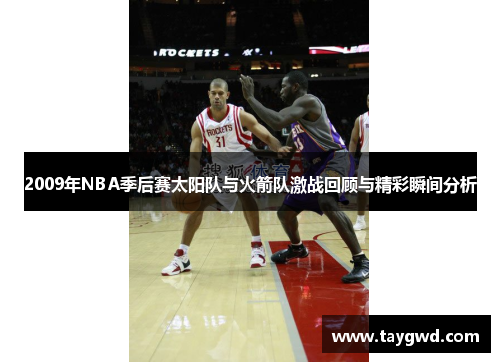 2009年NBA季后赛太阳队与火箭队激战回顾与精彩瞬间分析