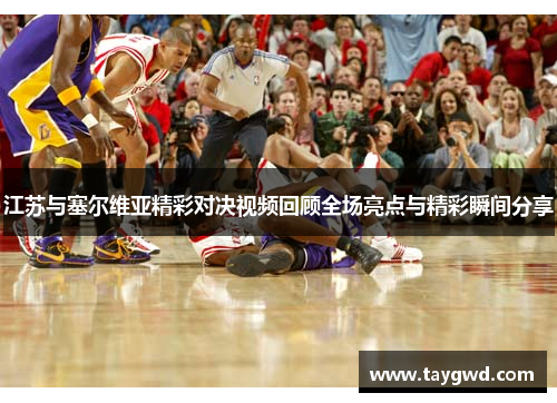 江苏与塞尔维亚精彩对决视频回顾全场亮点与精彩瞬间分享