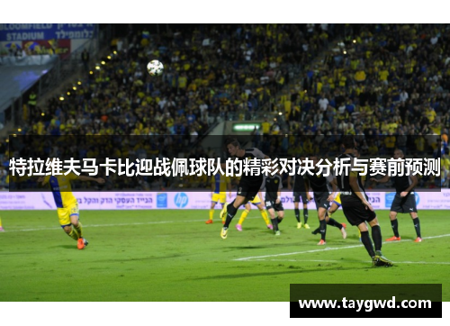 特拉维夫马卡比迎战佩球队的精彩对决分析与赛前预测