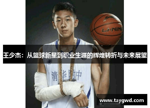 王少杰：从篮球新星到职业生涯的辉煌转折与未来展望